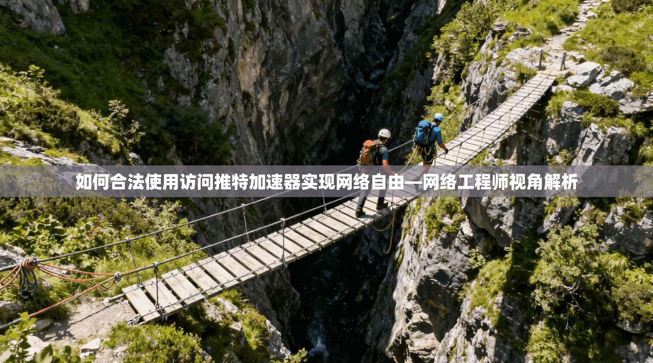 如何合法使用访问推特加速器实现网络自由—网络工程师视角解析