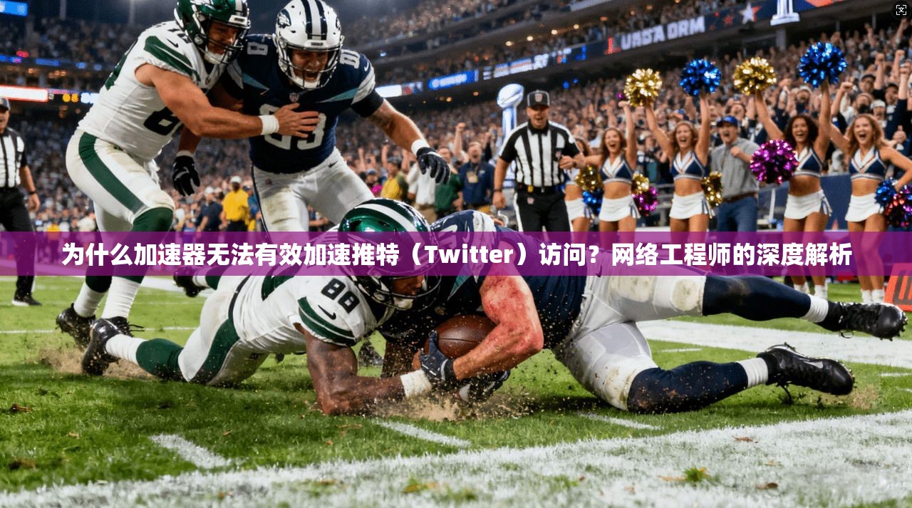 为什么加速器无法有效加速推特（Twitter）访问？网络工程师的深度解析