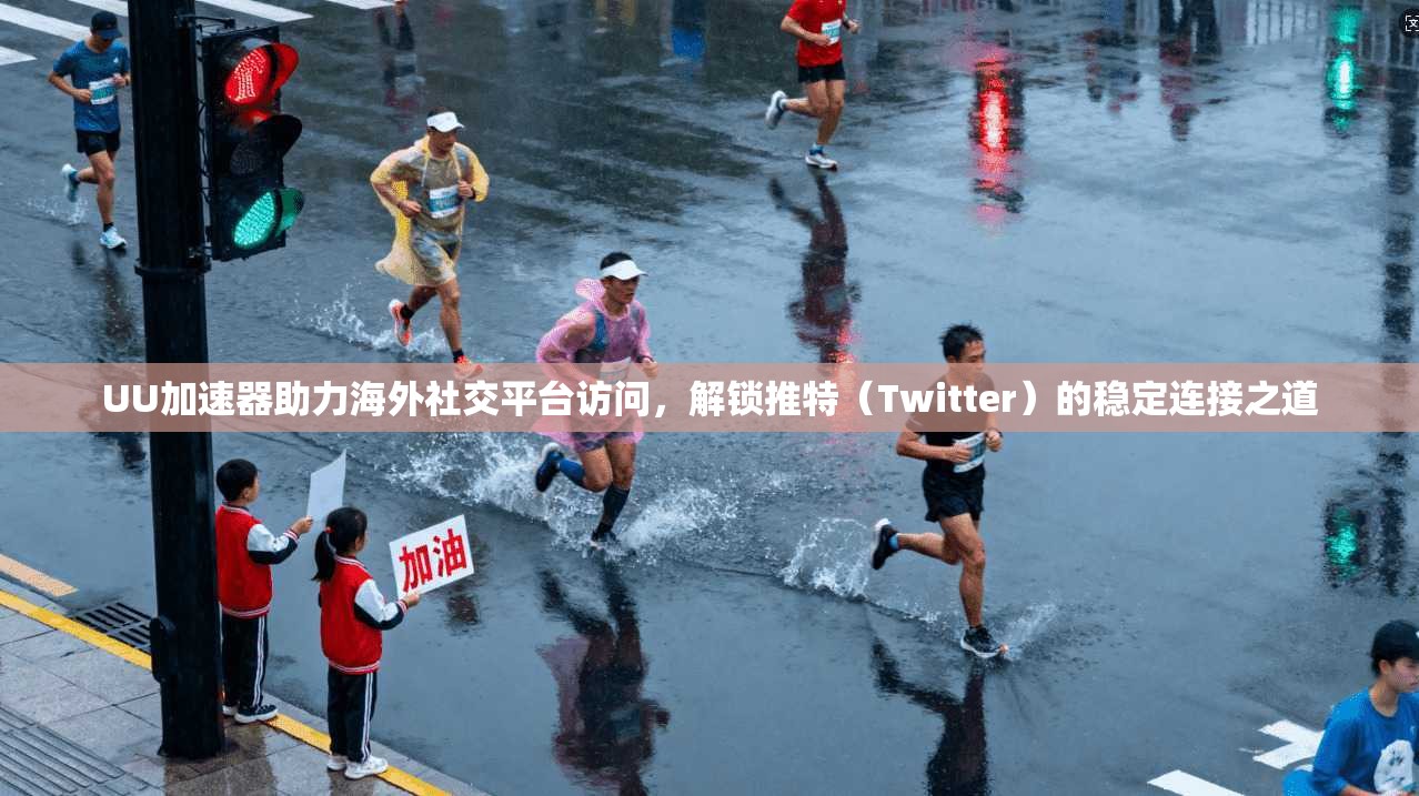 UU加速器助力海外社交平台访问，解锁推特（Twitter）的稳定连接之道