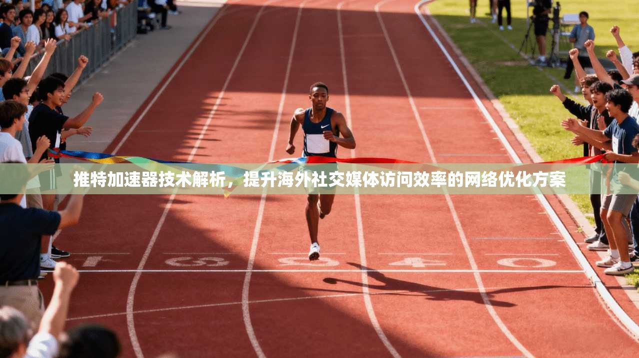 推特加速器技术解析，提升海外社交媒体访问效率的网络优化方案