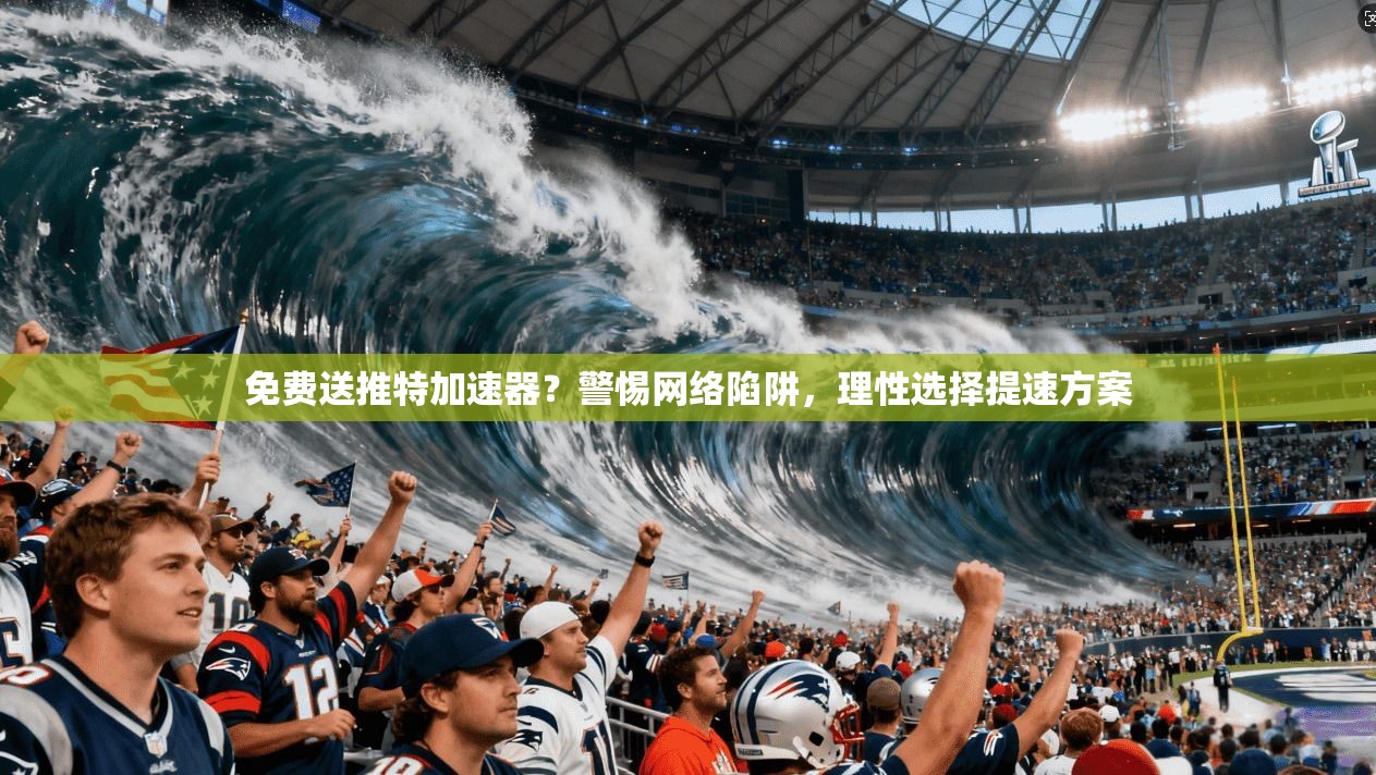 免费送推特加速器？警惕网络陷阱，理性选择提速方案