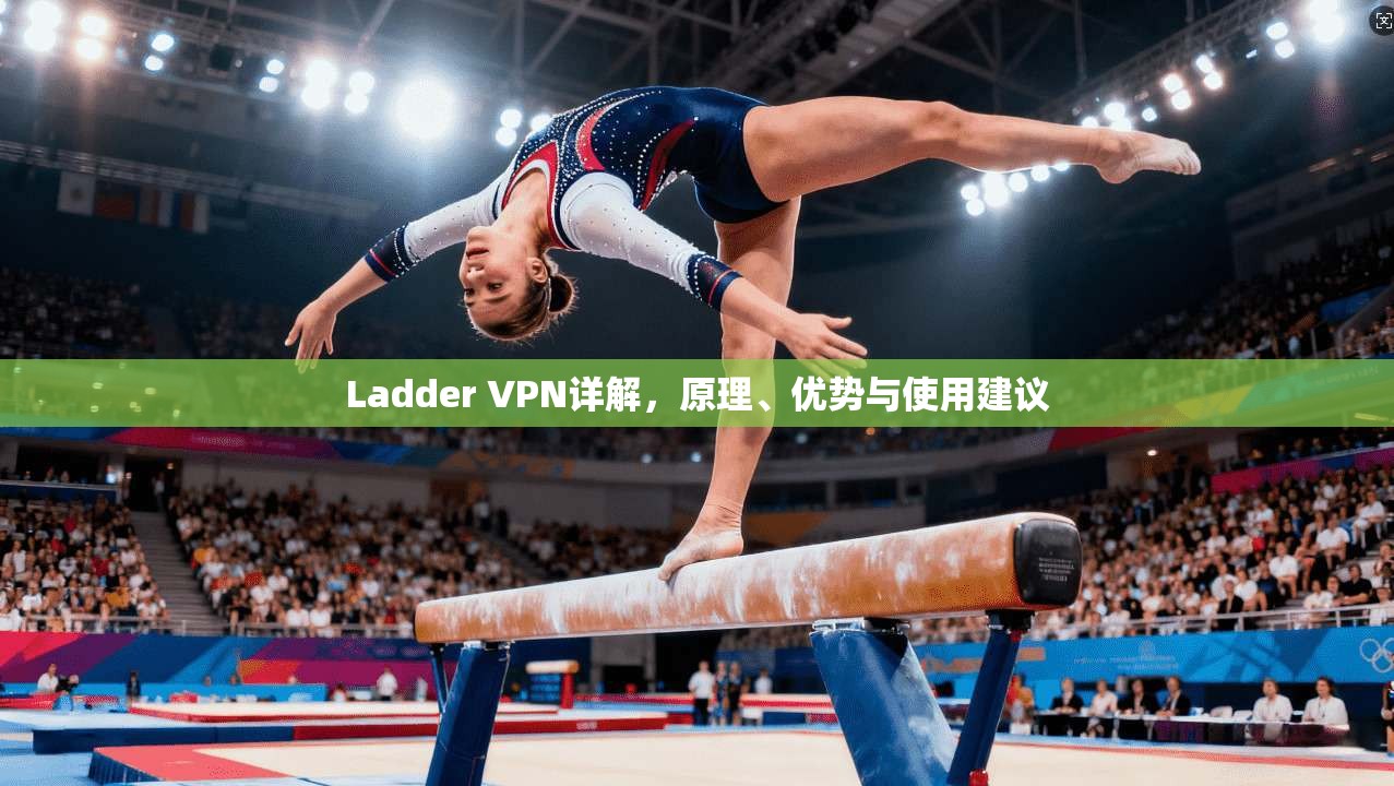 Ladder VPN详解，原理、优势与使用建议