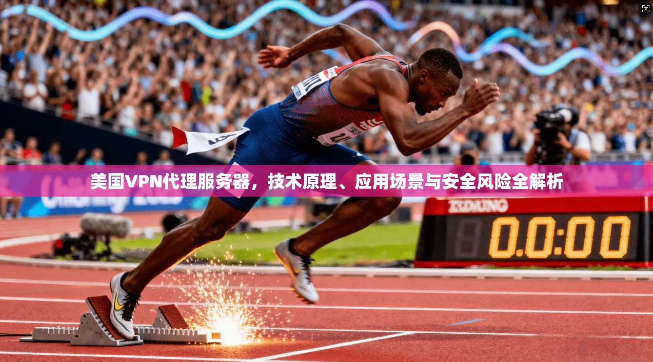 美国VPN代理服务器，技术原理、应用场景与安全风险全解析