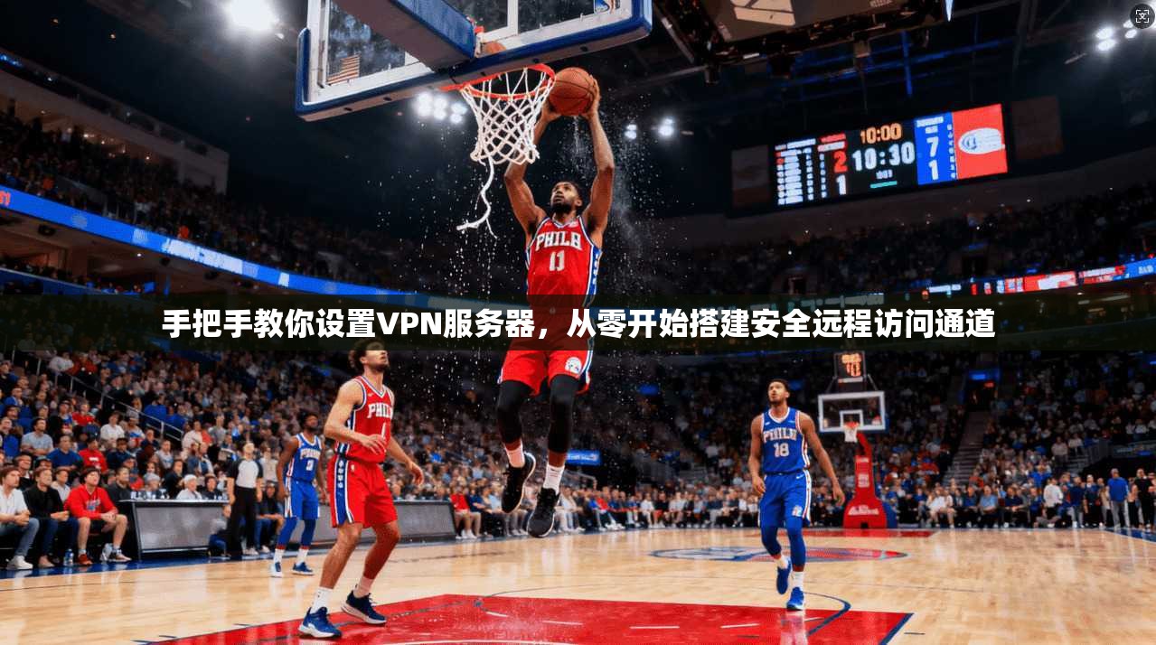 手把手教你设置VPN服务器，从零开始搭建安全远程访问通道