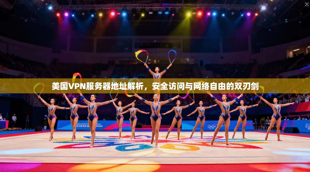 美国VPN服务器地址解析，安全访问与网络自由的双刃剑