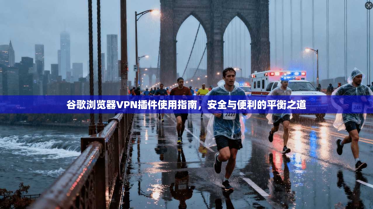 谷歌浏览器VPN插件使用指南，安全与便利的平衡之道