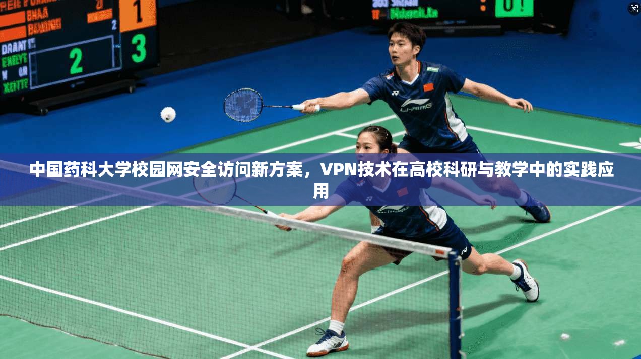 中国药科大学校园网安全访问新方案，VPN技术在高校科研与教学中的实践应用