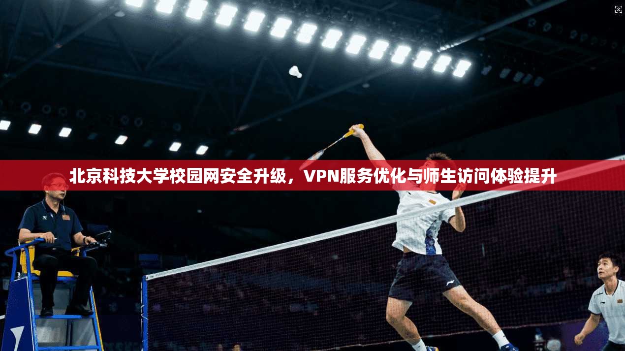 北京科技大学校园网安全升级，VPN服务优化与师生访问体验提升