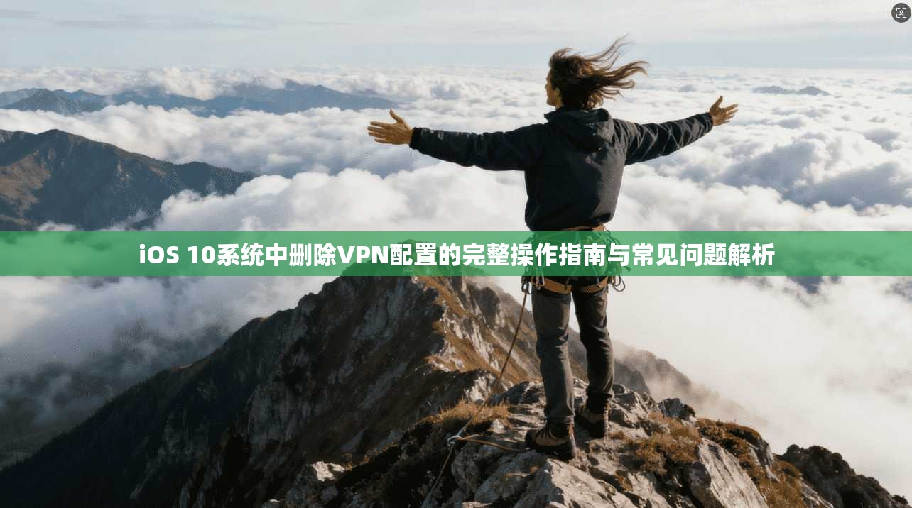 iOS 10系统中删除VPN配置的完整操作指南与常见问题解析