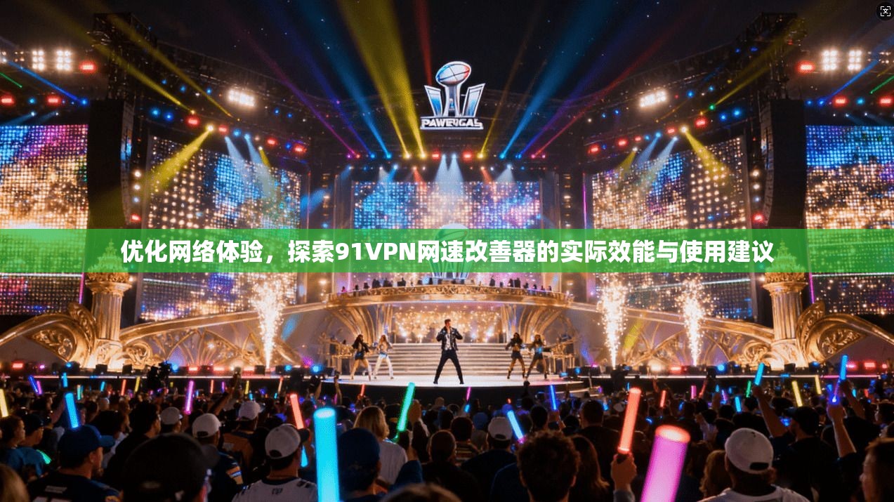 优化网络体验，探索91VPN网速改善器的实际效能与使用建议