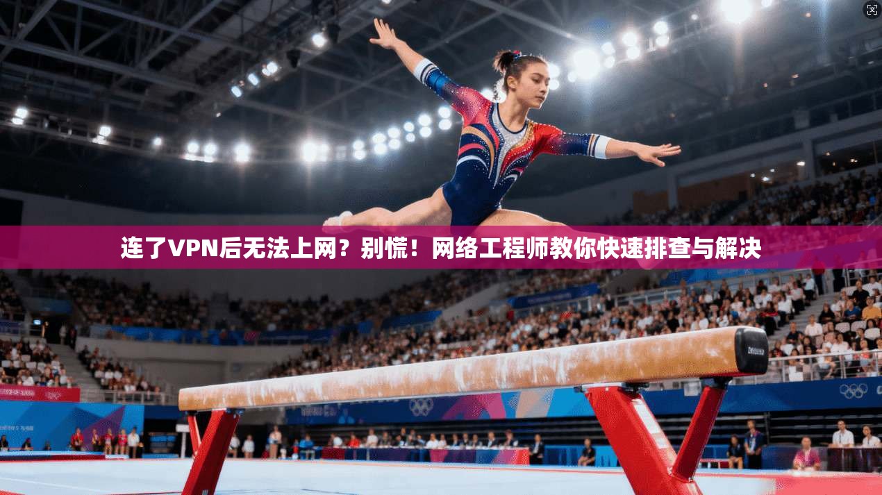 连了VPN后无法上网？别慌！网络工程师教你快速排查与解决