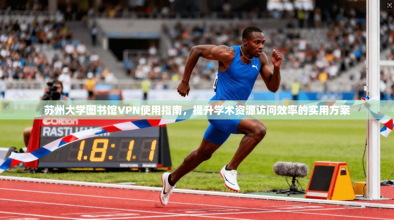 苏州大学图书馆VPN使用指南，提升学术资源访问效率的实用方案