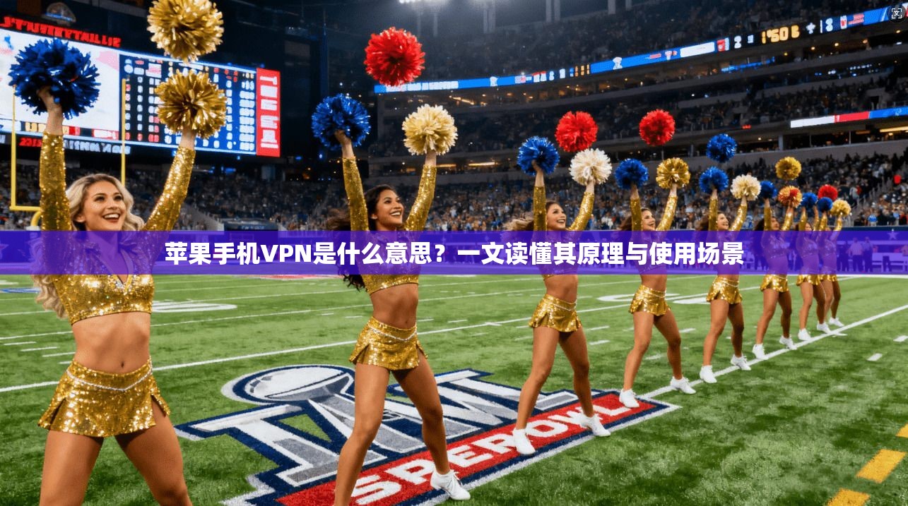 苹果手机VPN是什么意思？一文读懂其原理与使用场景