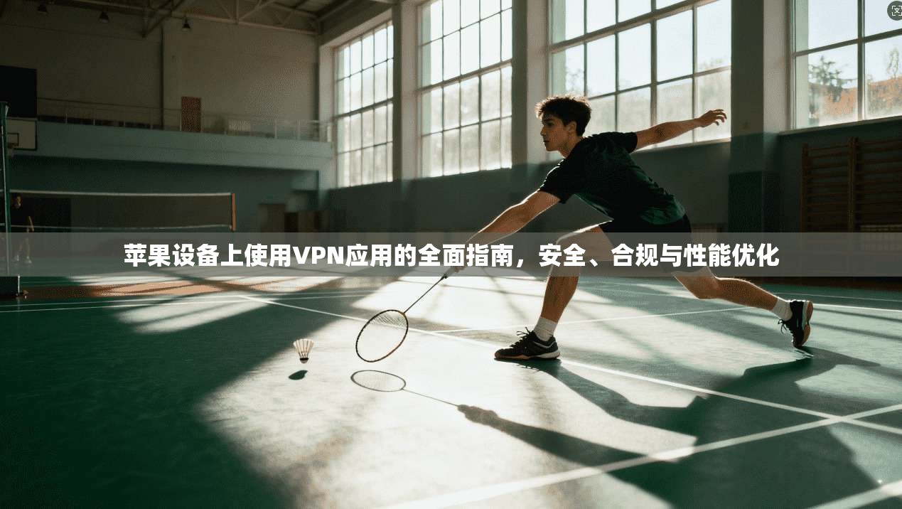 苹果设备上使用VPN应用的全面指南，安全、合规与性能优化