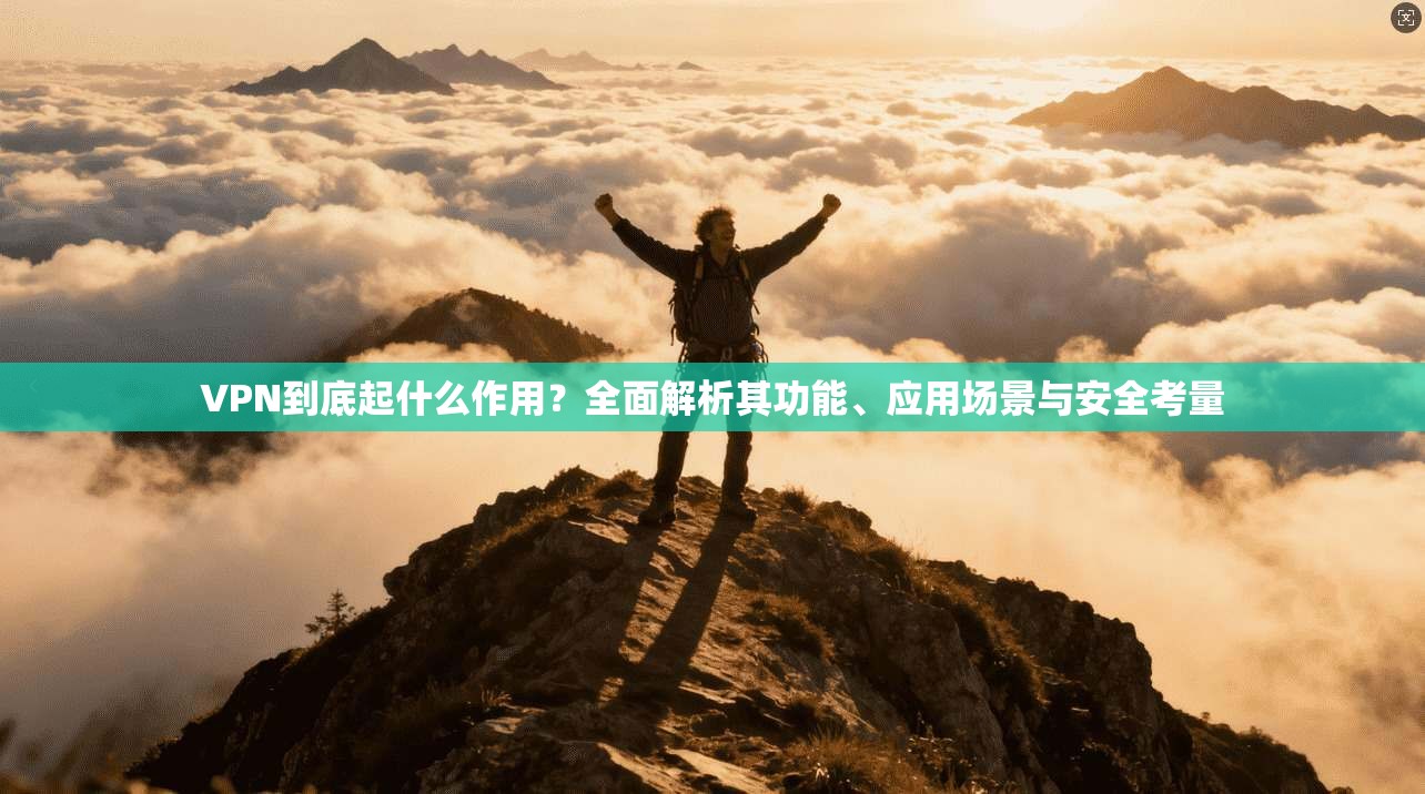 VPN到底起什么作用？全面解析其功能、应用场景与安全考量