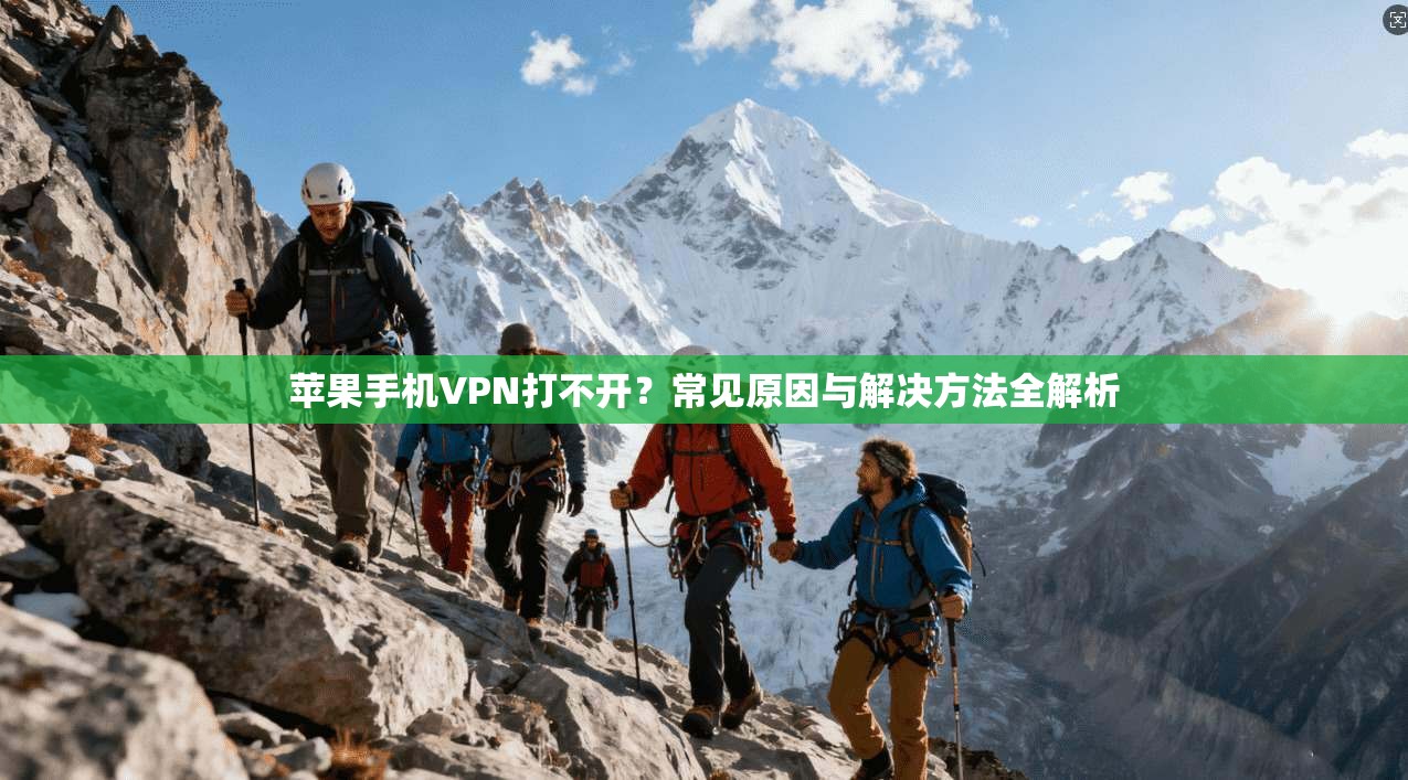 苹果手机VPN打不开？常见原因与解决方法全解析