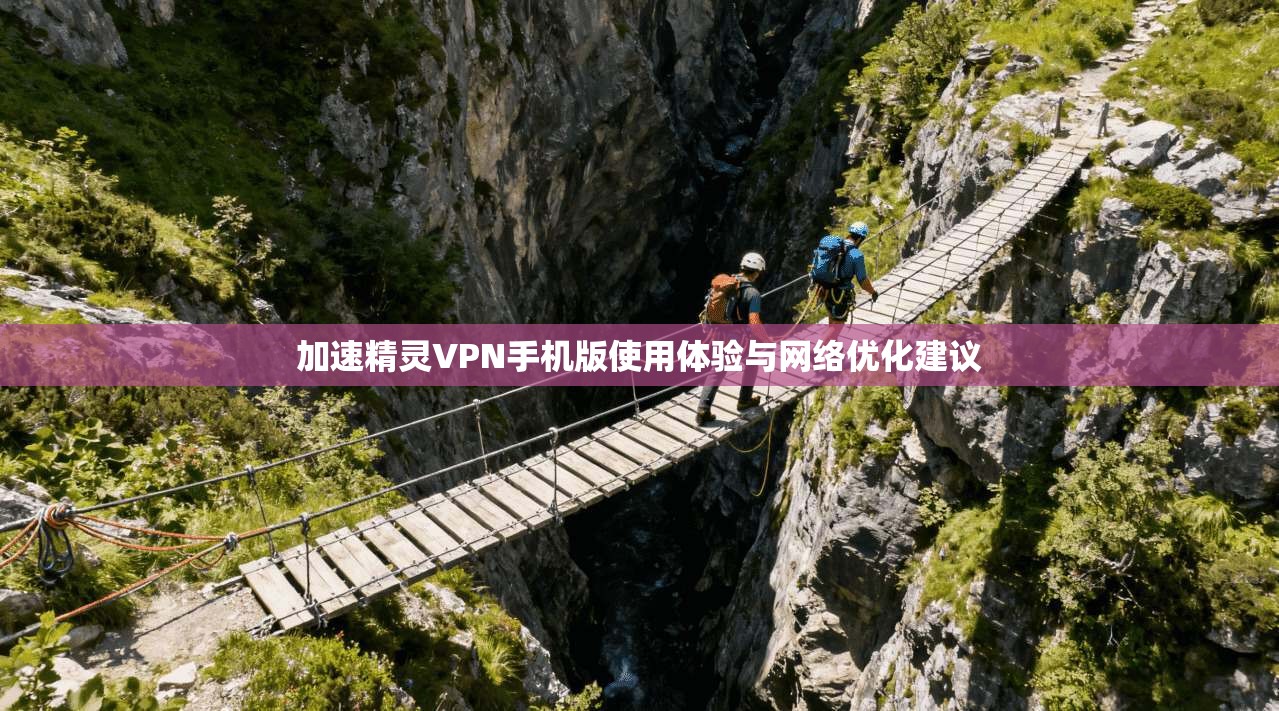 加速精灵VPN手机版使用体验与网络优化建议