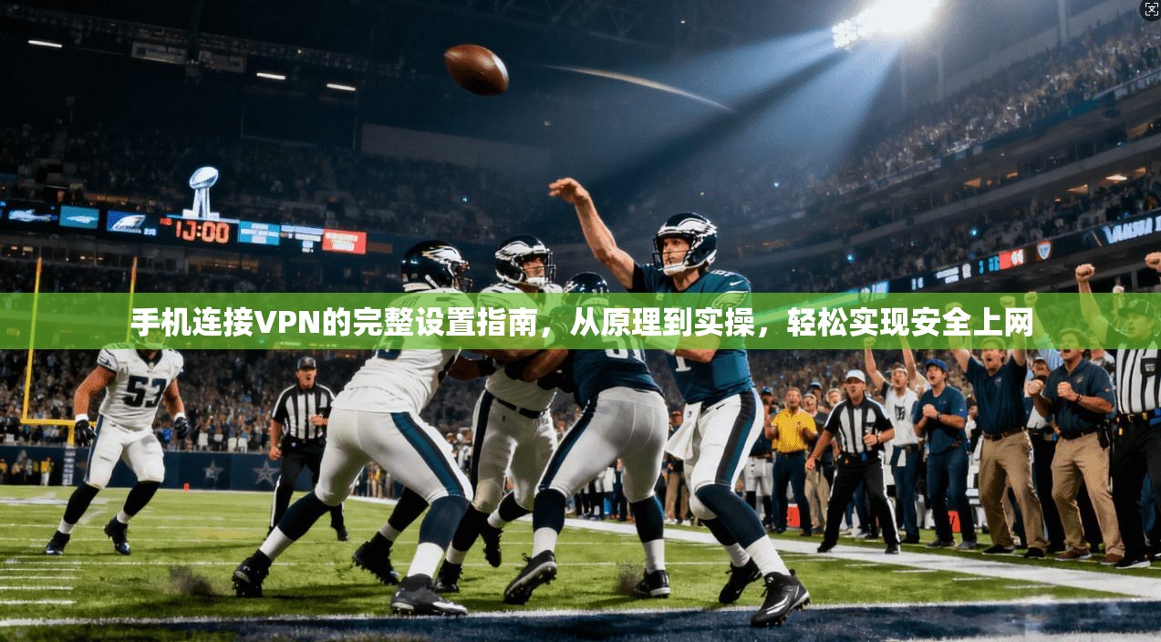 手机连接VPN的完整设置指南，从原理到实操，轻松实现安全上网