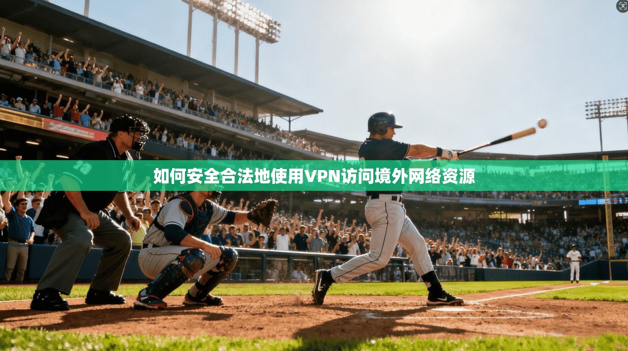 如何安全合法地使用VPN访问境外网络资源