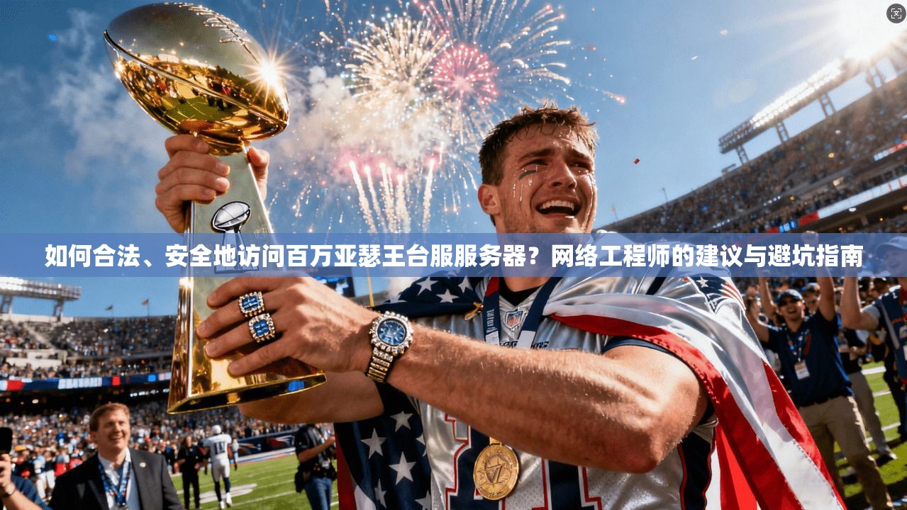 如何合法、安全地访问百万亚瑟王台服服务器？网络工程师的建议与避坑指南