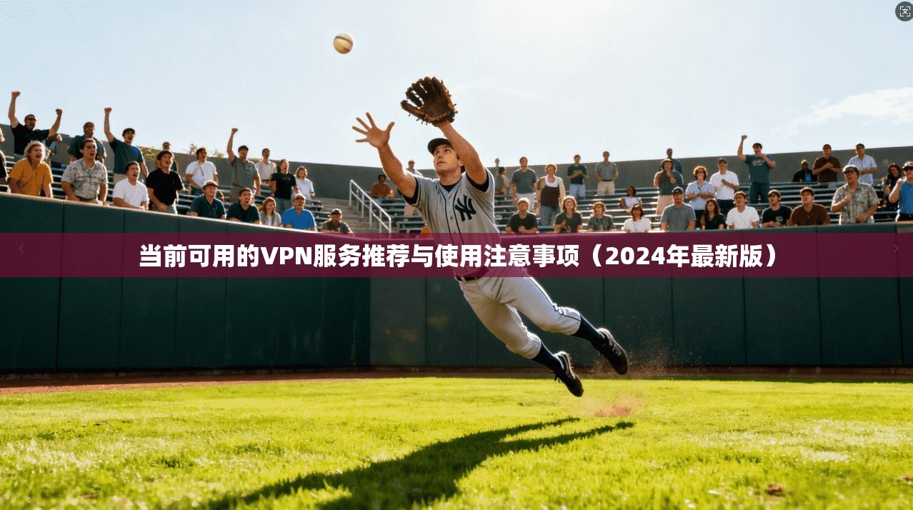 当前可用的VPN服务推荐与使用注意事项（2024年最新版）