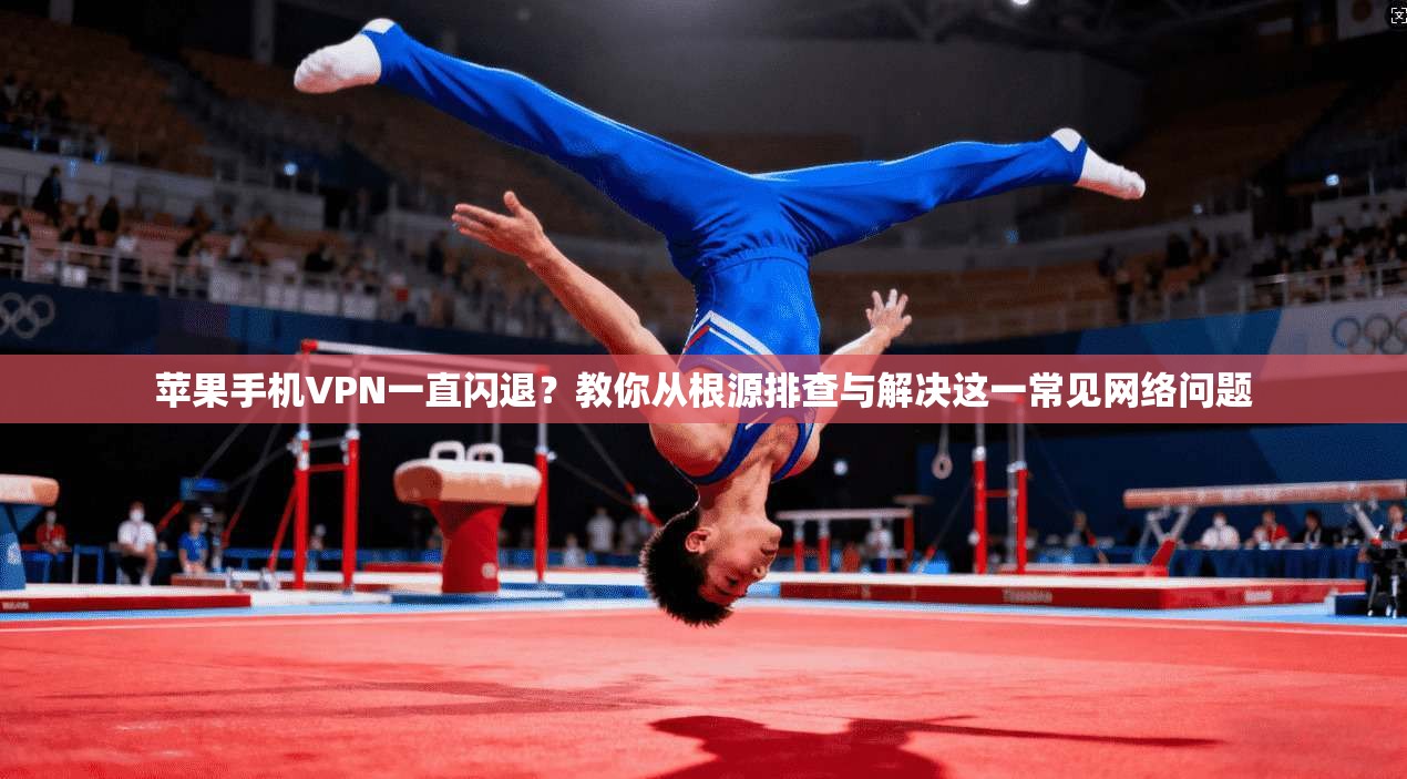 苹果手机VPN一直闪退？教你从根源排查与解决这一常见网络问题