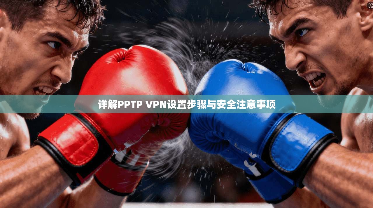 详解PPTP VPN设置步骤与安全注意事项