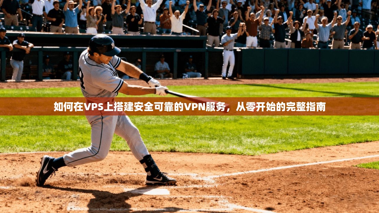 如何在VPS上搭建安全可靠的VPN服务，从零开始的完整指南