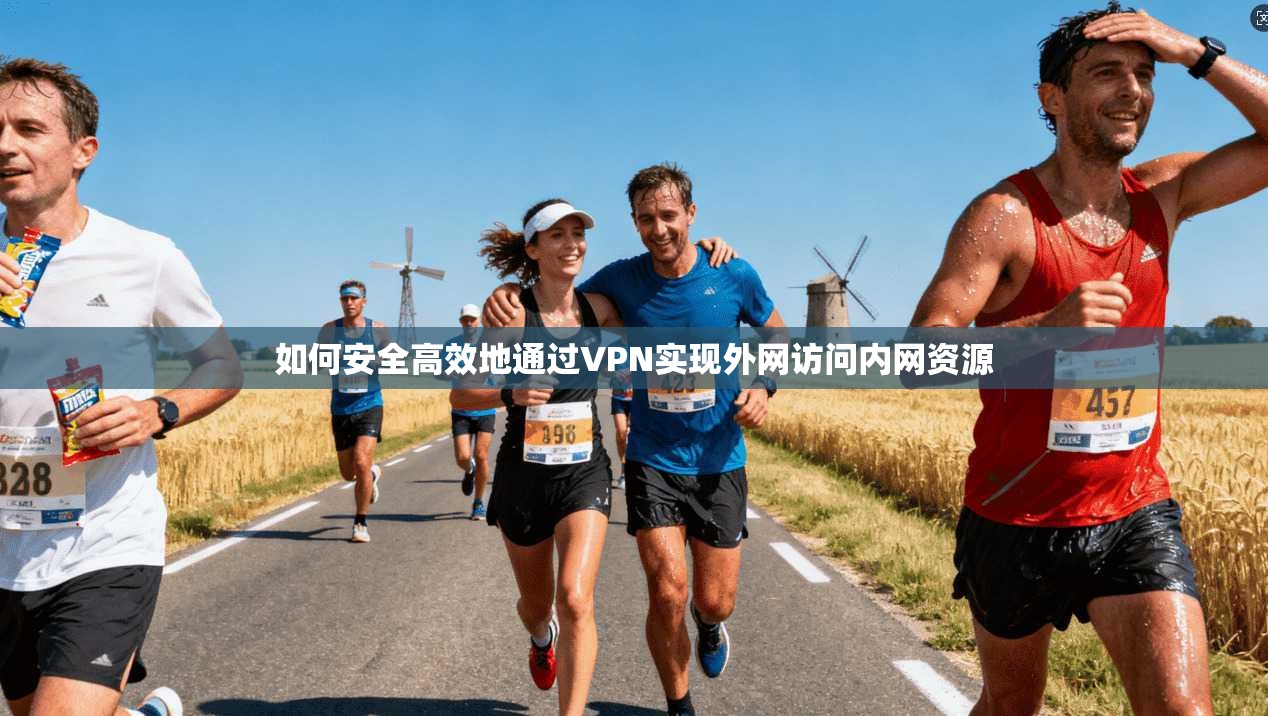 如何安全高效地通过VPN实现外网访问内网资源
