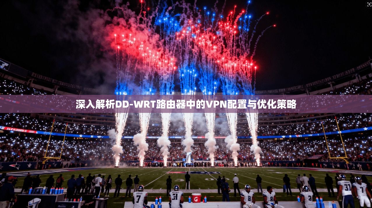 深入解析DD-WRT路由器中的VPN配置与优化策略