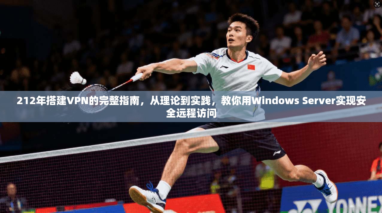 212年搭建VPN的完整指南，从理论到实践，教你用Windows Server实现安全远程访问