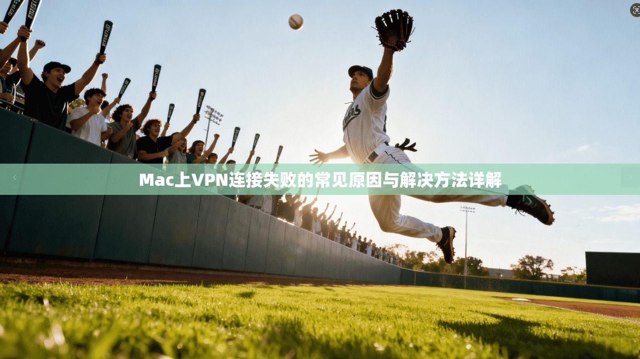 Mac上VPN连接失败的常见原因与解决方法详解