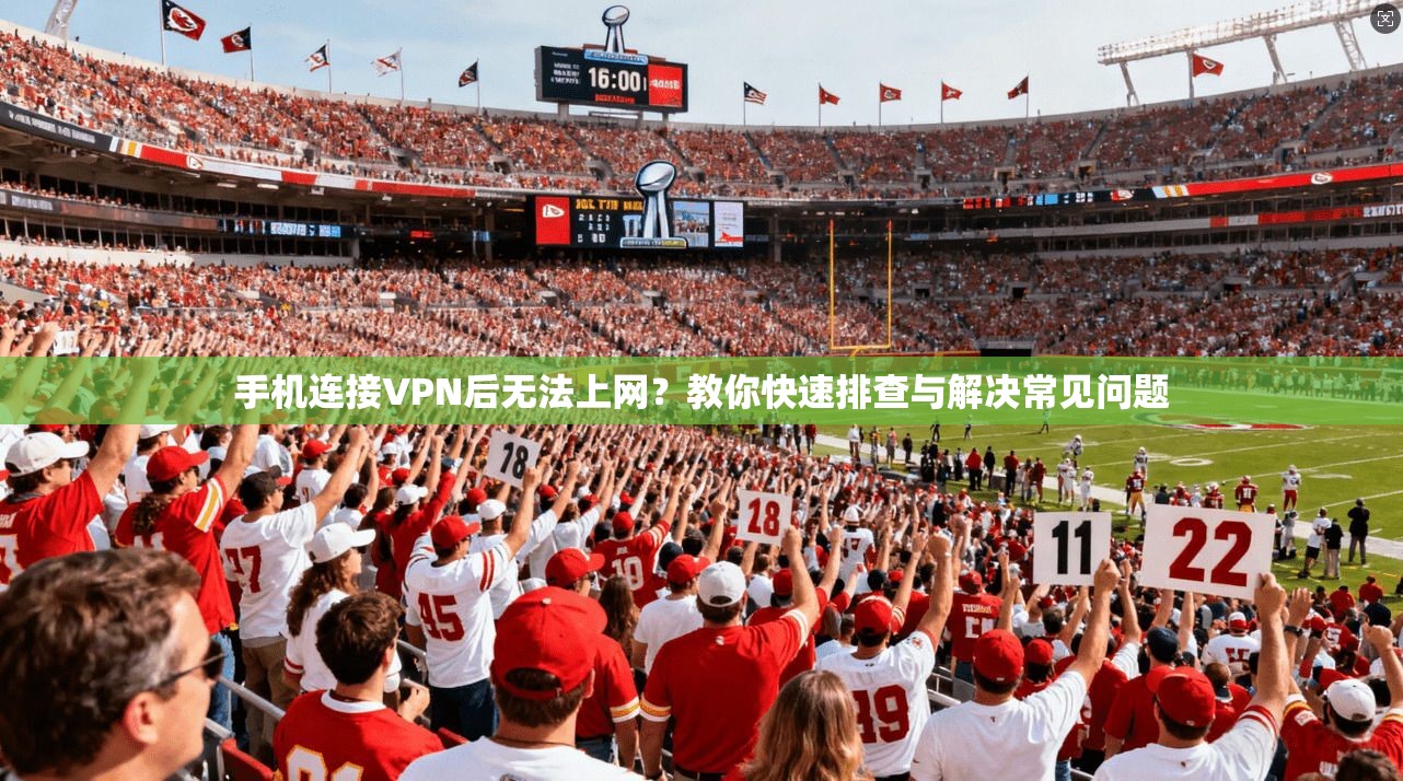 手机连接VPN后无法上网？教你快速排查与解决常见问题