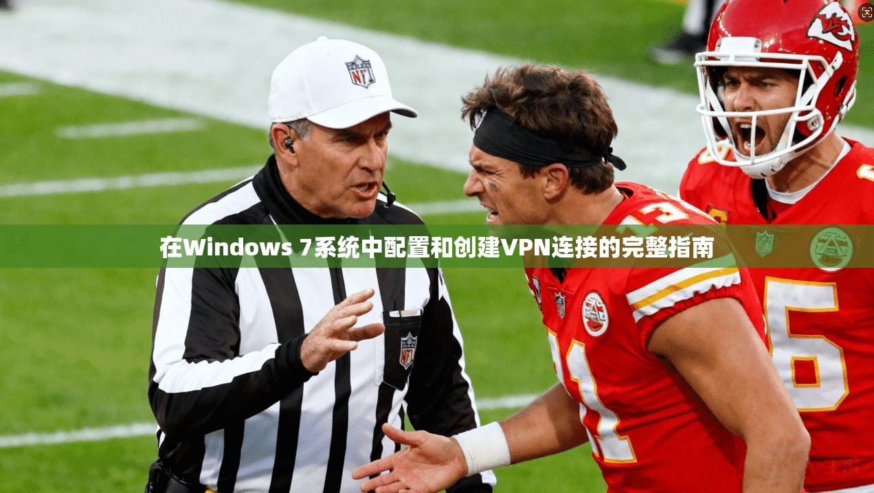 在Windows 7系统中配置和创建VPN连接的完整指南