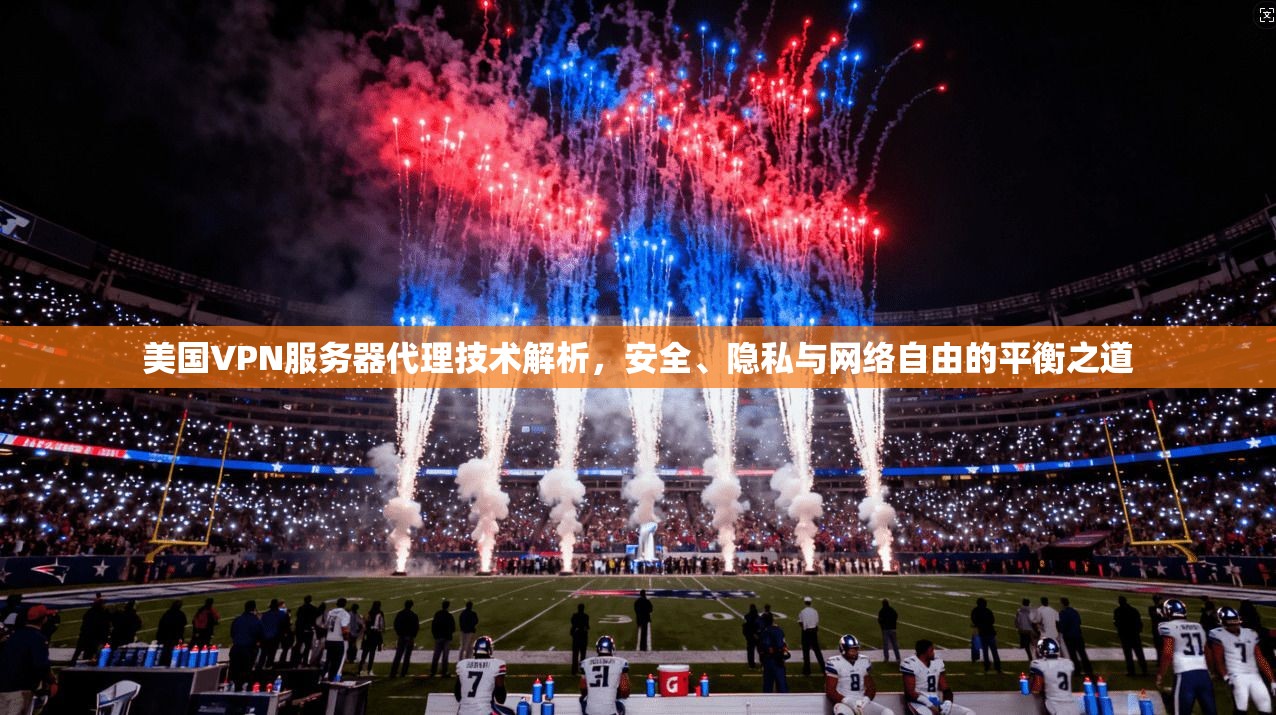 美国VPN服务器代理技术解析，安全、隐私与网络自由的平衡之道  第1张