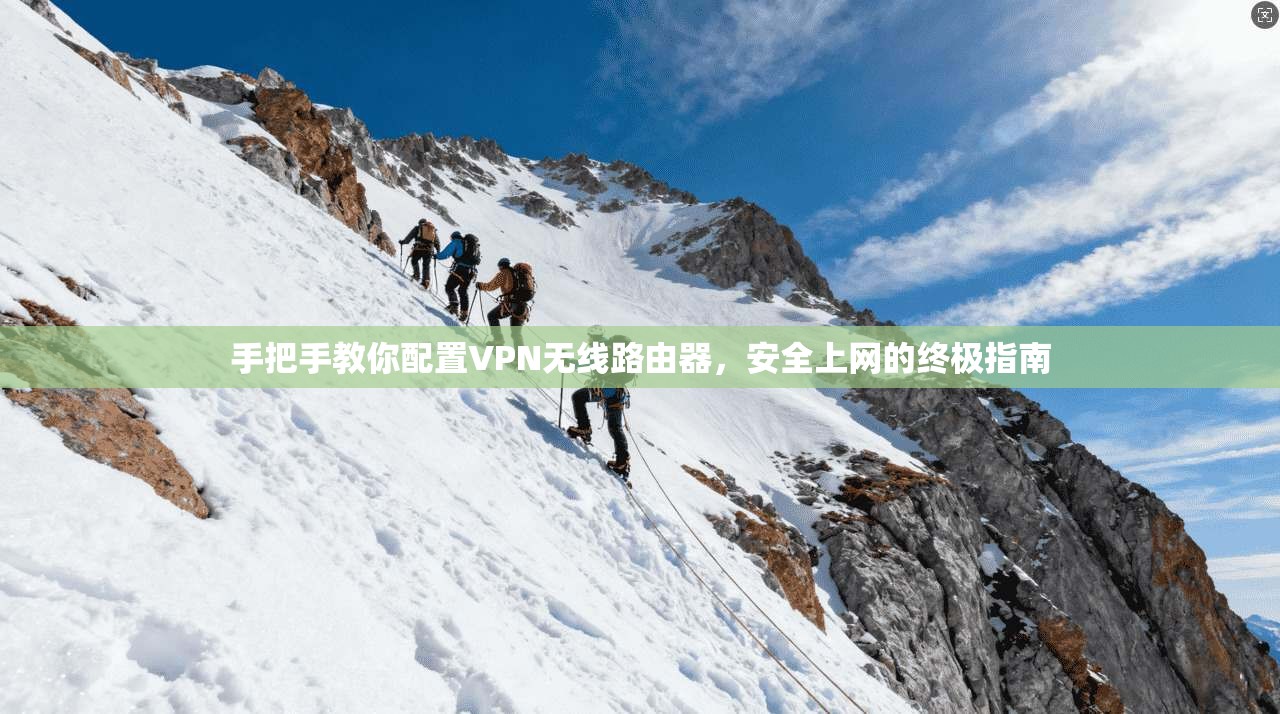 手把手教你配置VPN无线路由器，安全上网的终极指南  第1张