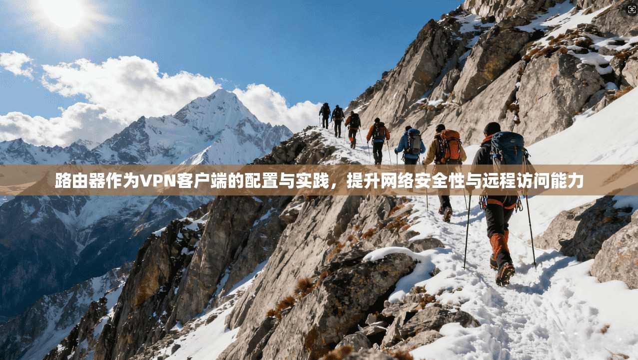 路由器作为VPN客户端的配置与实践，提升网络安全性与远程访问能力  第1张