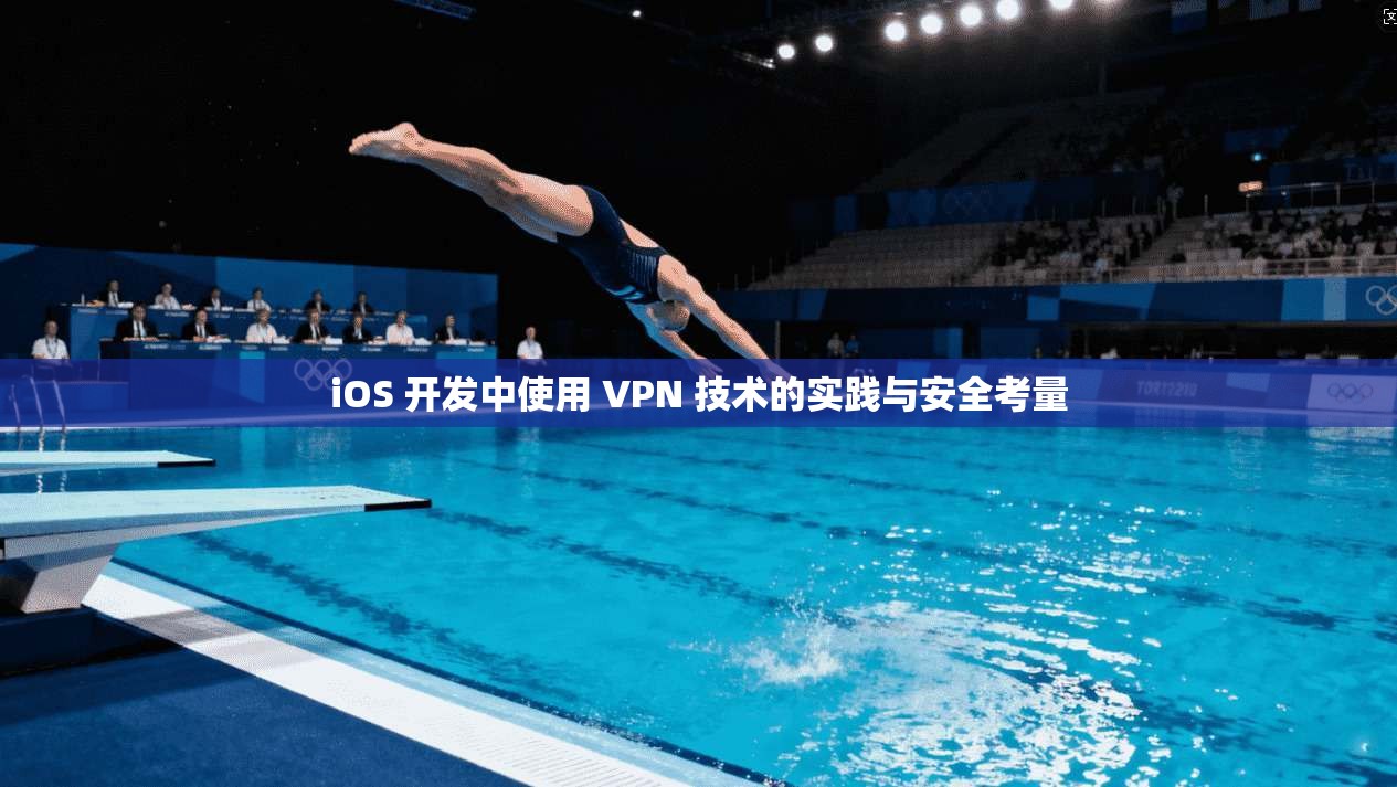 iOS 开发中使用 VPN 技术的实践与安全考量  第1张