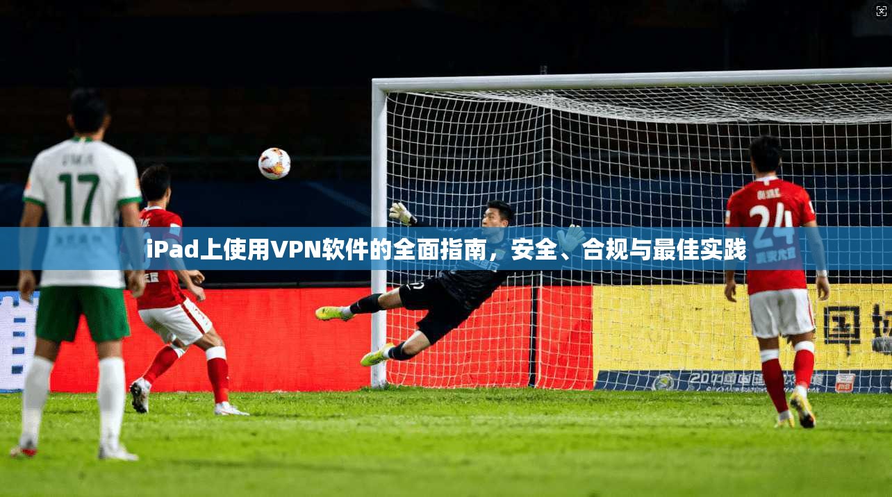 iPad上使用VPN软件的全面指南，安全、合规与最佳实践  第1张