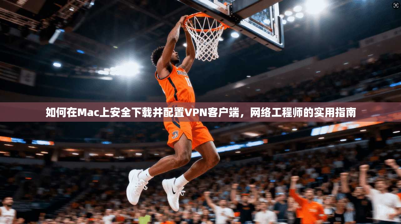 如何在Mac上安全下载并配置VPN客户端，网络工程师的实用指南  第1张