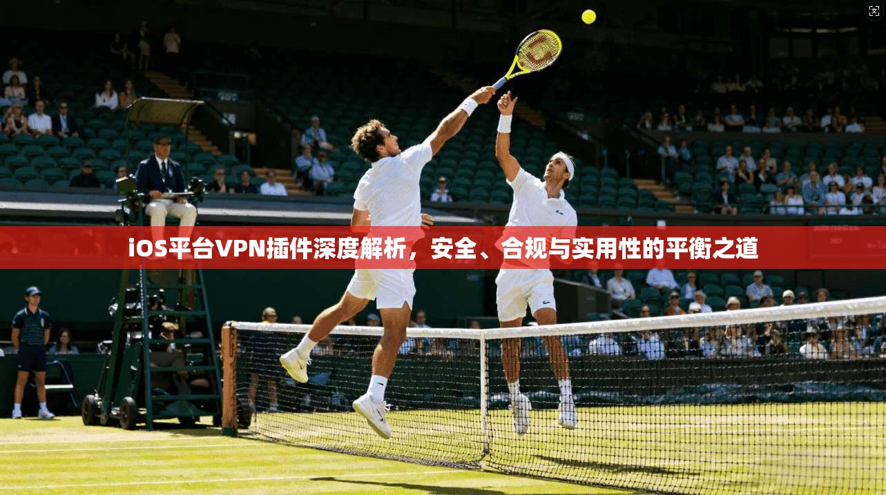 iOS平台VPN插件深度解析，安全、合规与实用性的平衡之道  第1张