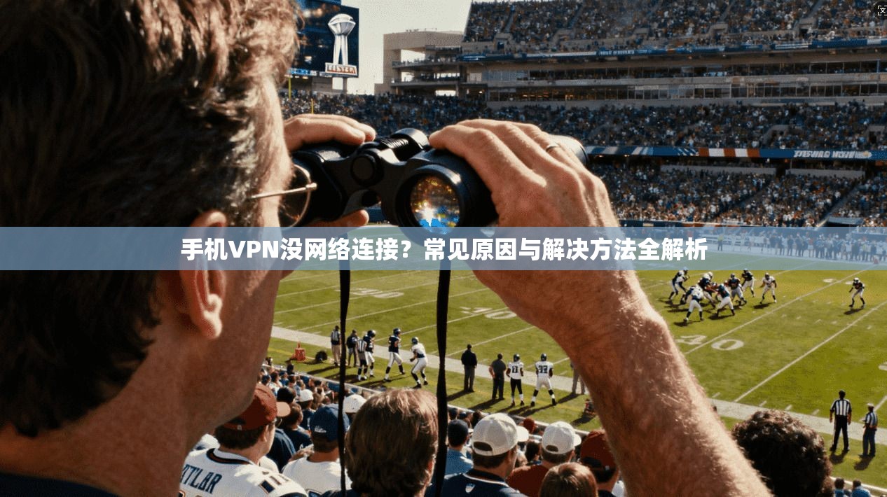 手机VPN没网络连接？常见原因与解决方法全解析  第1张