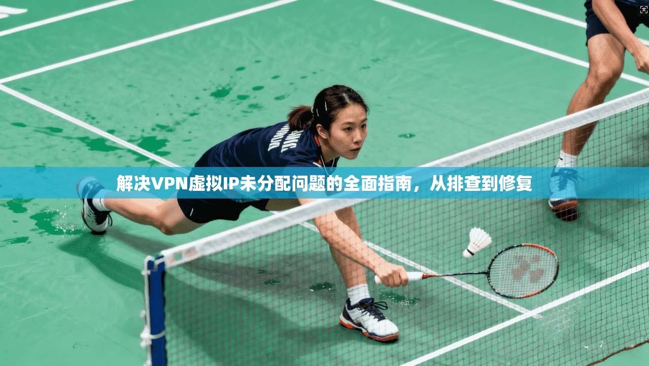 解决VPN虚拟IP未分配问题的全面指南，从排查到修复  第1张