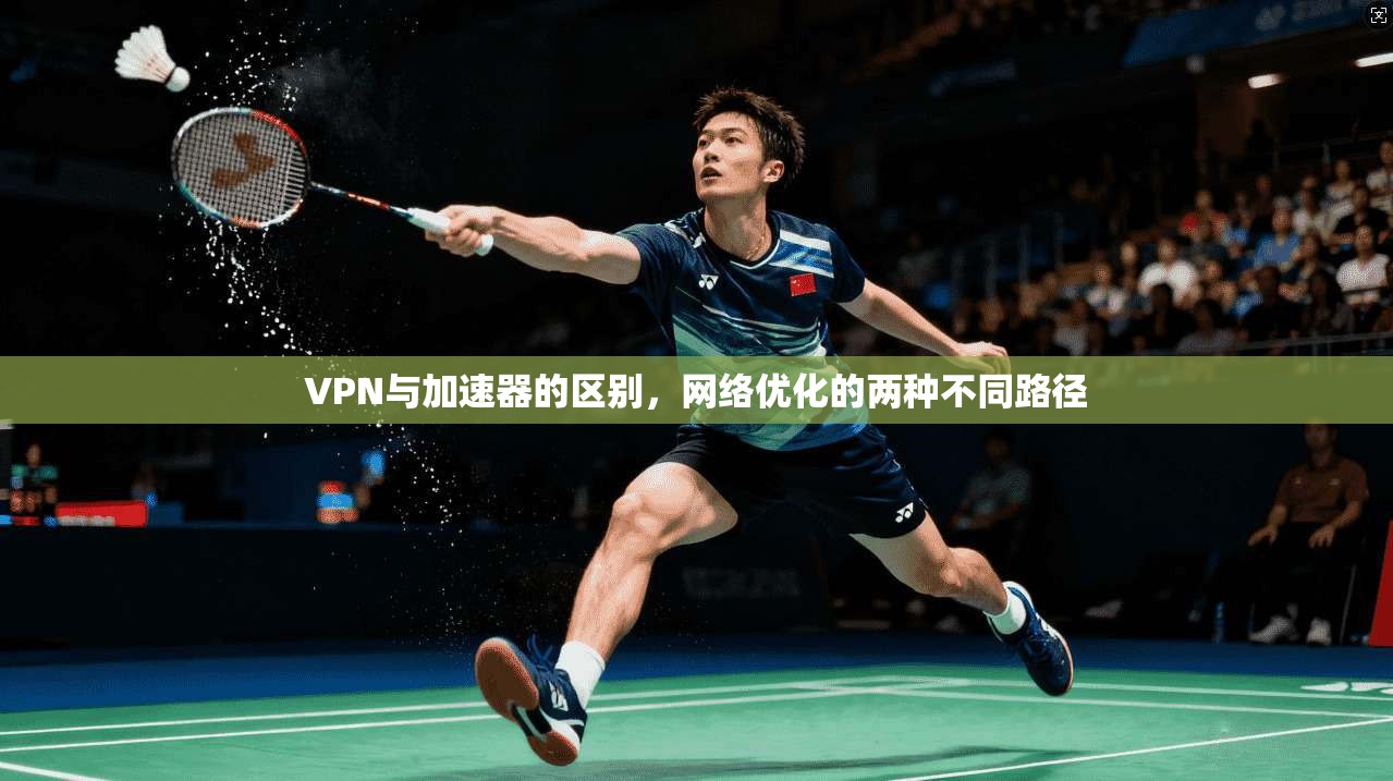 VPN与加速器的区别，网络优化的两种不同路径  第1张