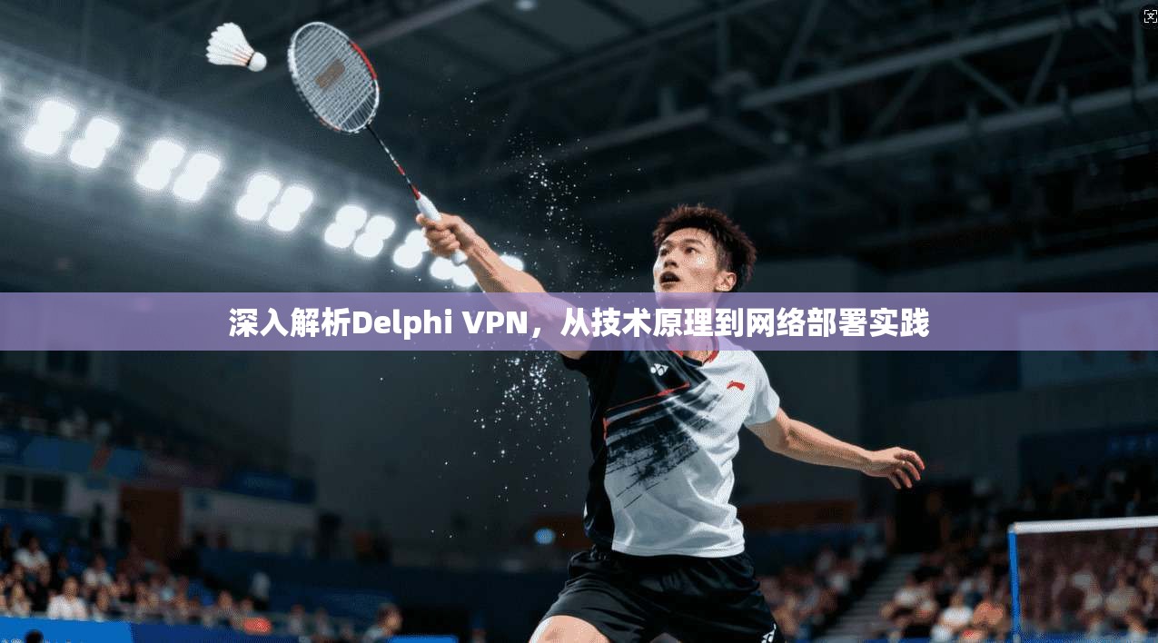 深入解析Delphi VPN，从技术原理到网络部署实践  第1张