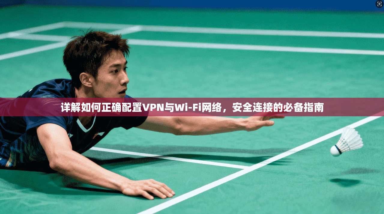详解如何正确配置VPN与Wi-Fi网络，安全连接的必备指南  第1张