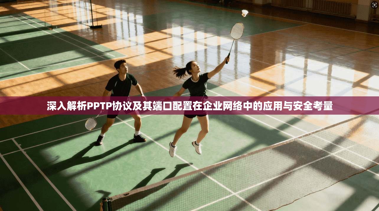 深入解析PPTP协议及其端口配置在企业网络中的应用与安全考量  第1张