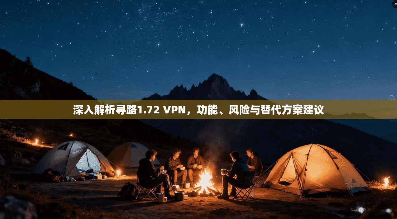 深入解析寻路1.72 VPN，功能、风险与替代方案建议