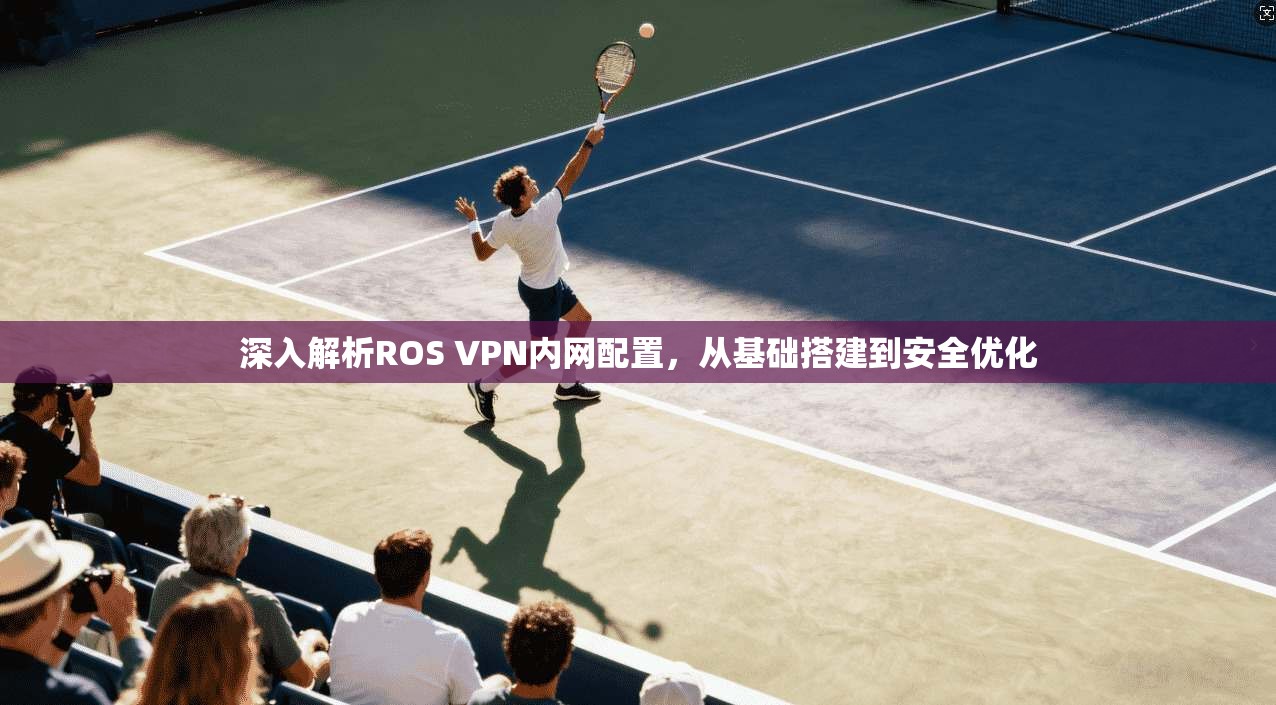 深入解析ROS VPN内网配置，从基础搭建到安全优化  第1张