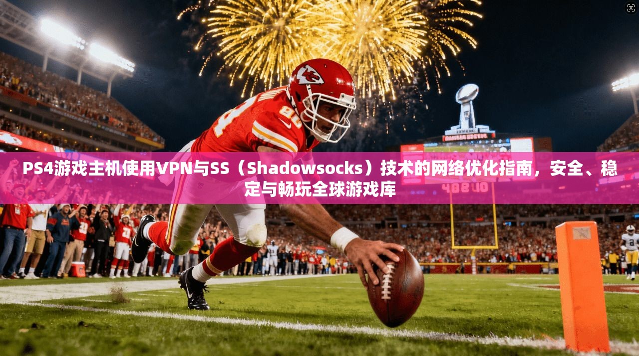 PS4游戏主机使用VPN与SS（Shadowsocks）技术的网络优化指南，安全、稳定与畅玩全球游戏库  第1张